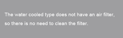 The water-cooled condenser type does not have an air filter, so there is no need to clean the filter.