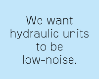 We want hydraulic units to be low-noise.